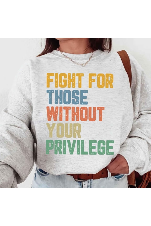 Fight for Those Without Your Privilege Sweatshirt, Racial Equality Activist Pullover, Anti-Racism Sweatshirt, Social Justice Support Apparel