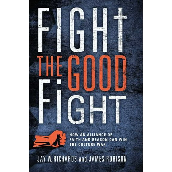 Fight the Good Fight: How an Alliance of Faith and Reason Can Win the Culture War