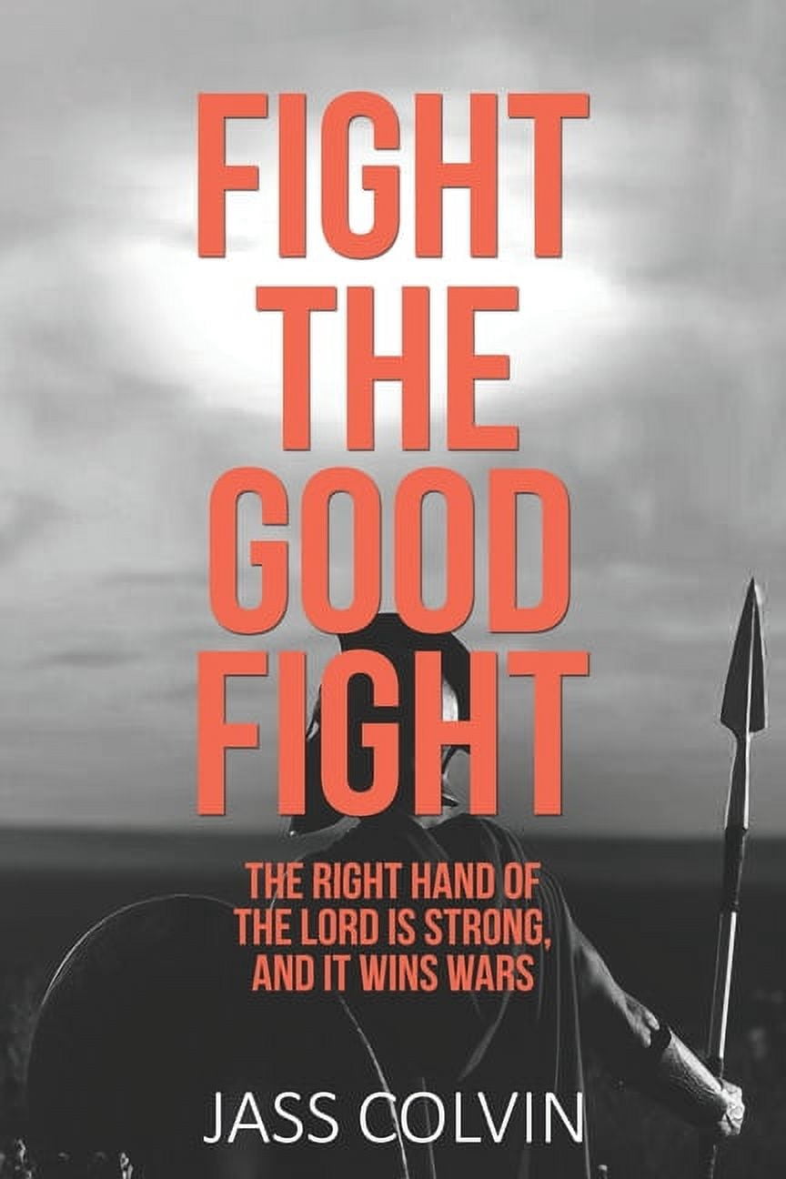 Fight the Good Fight: The Right Hand of the Lord is Strong, and it Wins Wars (Paperback)