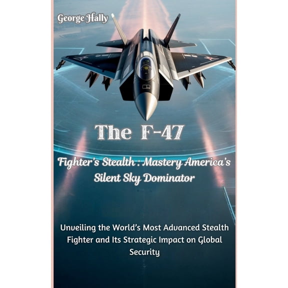 Fighter Jet Chronicles Series: The Evolu The F-47 Fighter's Stealth Mastery: America's Silent Sky Dominator: Unveiling the World's Most Advanced S, Book 21, (Paperback)