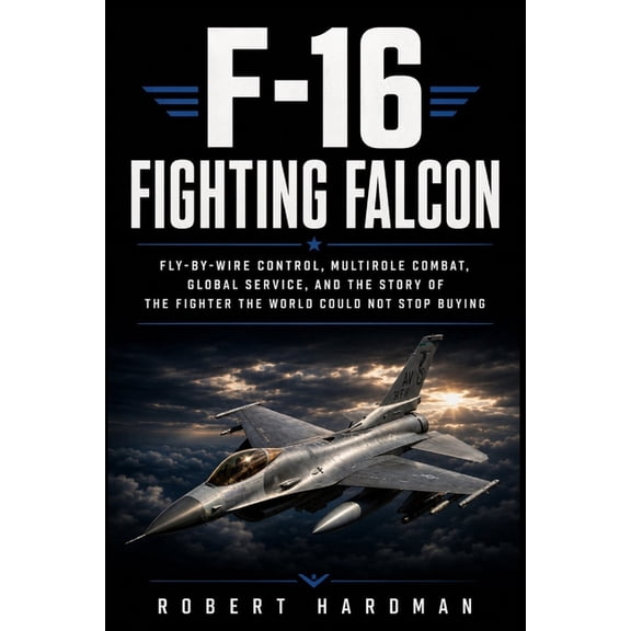Fighter Jet Legends F-16 Fighting Falcon: Fly-by-Wire Control, Multirole Combat, Global Service, and the Story of the Fighter the World Coul, (Paperback)