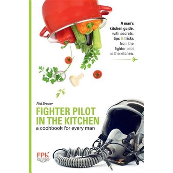 Fighter Pilot in the Kitchen : A Cookbook for Every Man