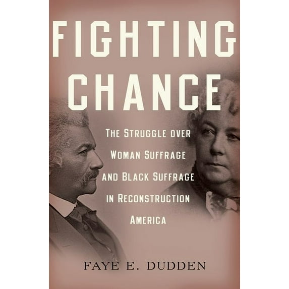 Fighting Chance: The Struggle Over Woman Suffrage and Black Suffrage in Reconstruction America, (Paperback)