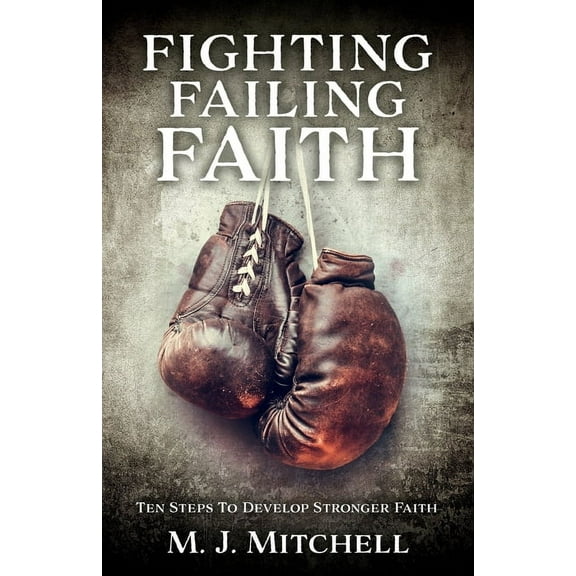 Fighting Failing Faith: Ten Steps To Develop Stronger Faith, (Paperback)