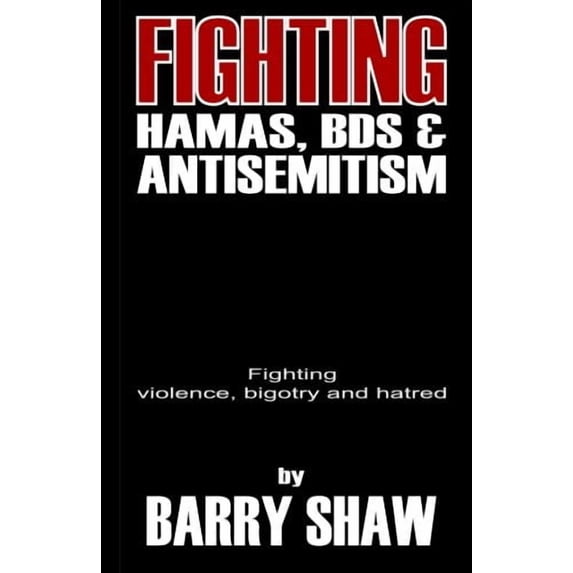 Fighting Hamas, BDS and Anti-Semitism: Fighting violence, bigotry and hate Paperback 1508595534 9781508595533 Barry Shaw