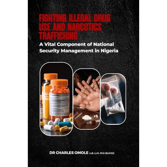 Fighting Illegal Drug Use and Narcotics Trafficking: A Vital Component of National Security Management in Nigeria, (Paperback)