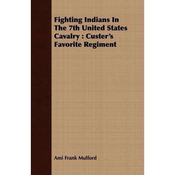 Fighting Indians in the 7th United States Cavalry: Custer's Favorite Regiment