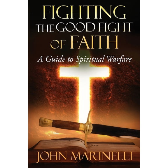 Fighting The Good Fight of Faith: A Guide to Spiritual Warfare, (Paperback)