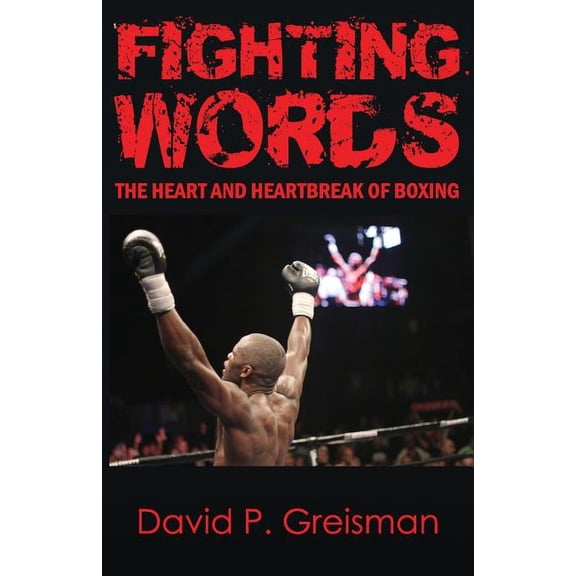 Fighting Words: The Heart and Heartbreak of Boxing (Paperback) by David P Greisman