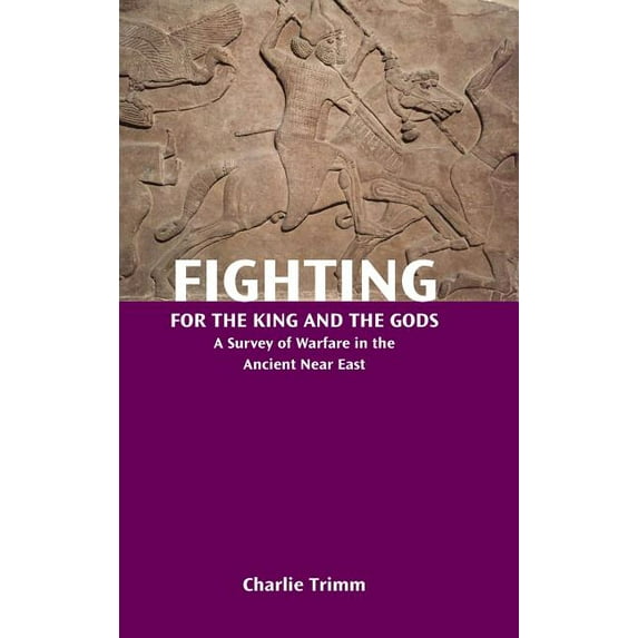 Fighting for the King and the Gods: A Survey of Warfare in the Ancient Near East (Hardcover)