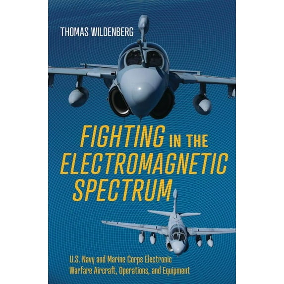 Fighting in the Electromagnetic Spectrum: U.S. Navy and Marine Corps Electronic Warfare Aircraft, Operations, and Equipm, (Hardcover)