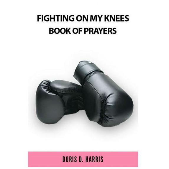 Fighting on My Knees: A Book of Prayers (Paperback) by Doris D Harris