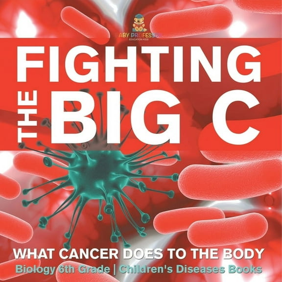Fighting the Big C: What Cancer Does to the Body - Biology 6th Grade Children's Biology Books, (Paperback)