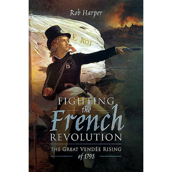 Fighting the French Revolution : The Great Vend?e Rising of 1793