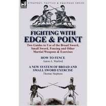 Fighting with Edge & Point: Two Guides to Use of the Broad Sword, Small Sword, Fencing and Other Martial Weapons & Exercises (Paperback)