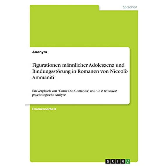 Figurationen mnnlicher Adoleszenz und Bindungsstrung in Romanen von Niccol Ammaniti: Ein Vergleich von 'Come Dio Comanda' und 'Io e te' sowie psychologische Analyse German Edition Paperback