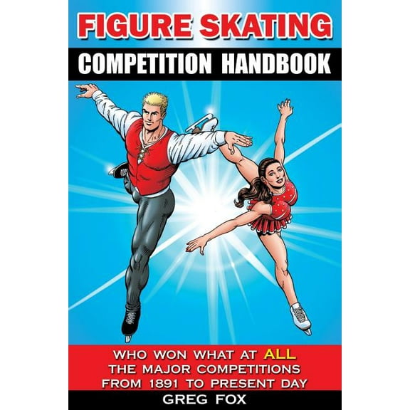 Figure Skating Competition Handbook: Who Won What at ALL the Major Competitions From 1891 to Present Day (Paperback)