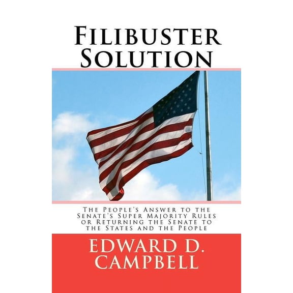 Filibuster Solution: The People's Answer to theSenate's Super Majority RulesorReturning the Senate to theStates and the , (Paperback)
