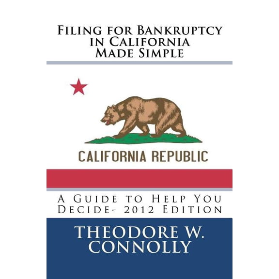 Filing for Bankruptcy in California Made Simple: A Guide to Help You Decide (Paperback) by Theodore W Connolly