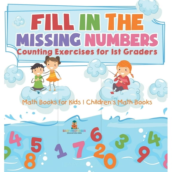 Fill In The Missing Numbers - Counting Exercises for 1st Graders - Math Books for Kids Children's Math Books, (Hardcover)