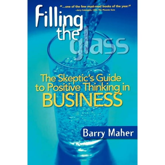 Filling the Glass: The Skeptic's Guide to Positive Thinking in Business, (Paperback)