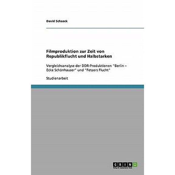 Filmproduktion in der DDR : Republikflucht und Halbstarke: Vergleichsanalyse der DDR-Produktionen "Berlin - Ecke Schnhauser" und "Fetzers Flucht" (Paperback)