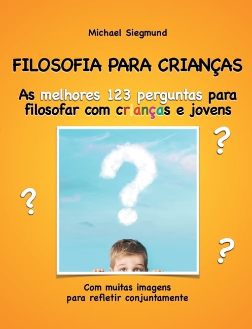 Filosofia Para Crianas: As melhores 123 perguntas para filosofar com crianas e jovens. Com muitas imagens para refleti, (Paperback)