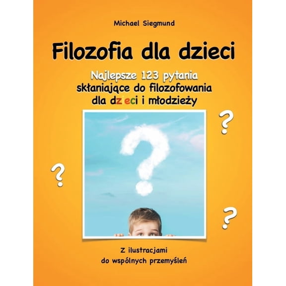 Filozofia dla dzieci: Najlepsze 123 pytania sklaniajace do filozofowania dla dzieci i mlodziezy. Z ilustracjami do wspl, (Paperback)