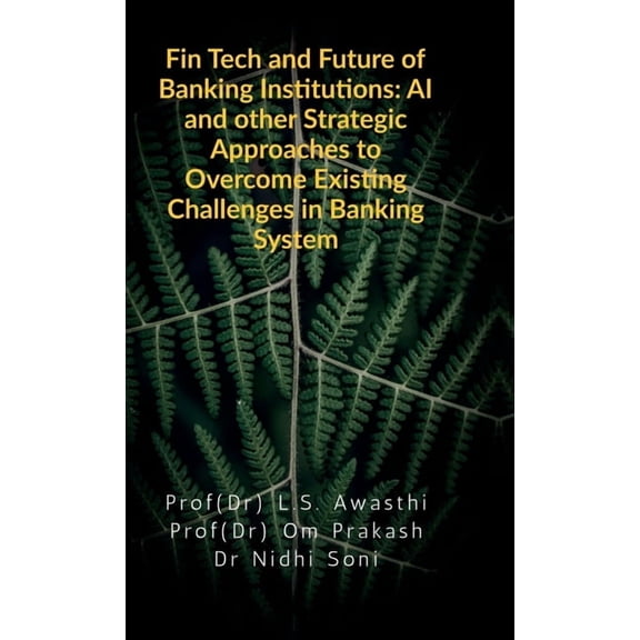 Fin Tech and Future of Banking Institutions: AI and other Strategic Approaches to Overcome Existing Challenges in Bankin, (Hardcover)