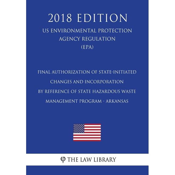 Final Authorization of State-initiated Changes and Incorporation by Reference of State Hazardous Waste Management Program - Arkansas US Environmental . Agency Regulation EPA 2018 Ed 1723489123