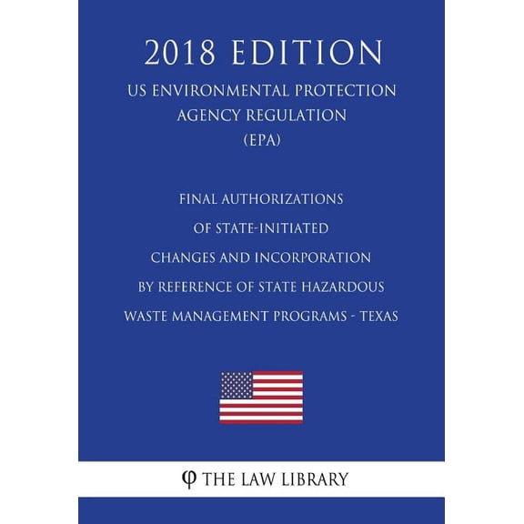 Final Authorizations of State-Initiated Changes and Incorporation by Reference of State Hazardous Waste Management Programs - Texas (US Environmental Protection Agency Regulation) (EPA) (2018 Edition) (Paperback)