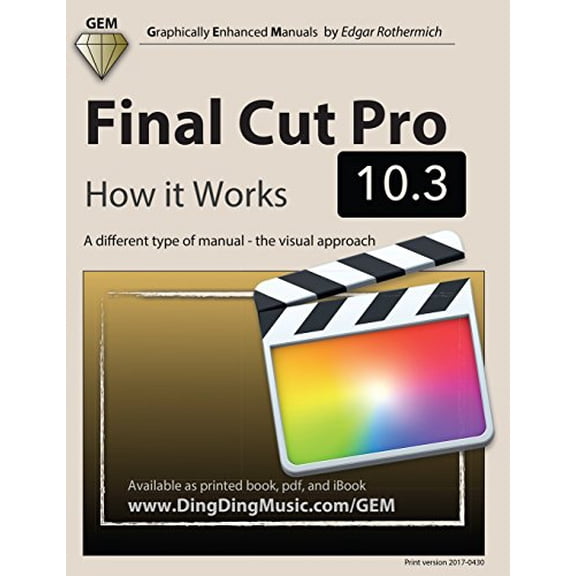 Final Cut Pro 10.3 - How it Works: A different type of manual - the visual approach  Graphically Enhanced Manuals   Paperback  1544853505 9781544853505 Edgar Rothermich