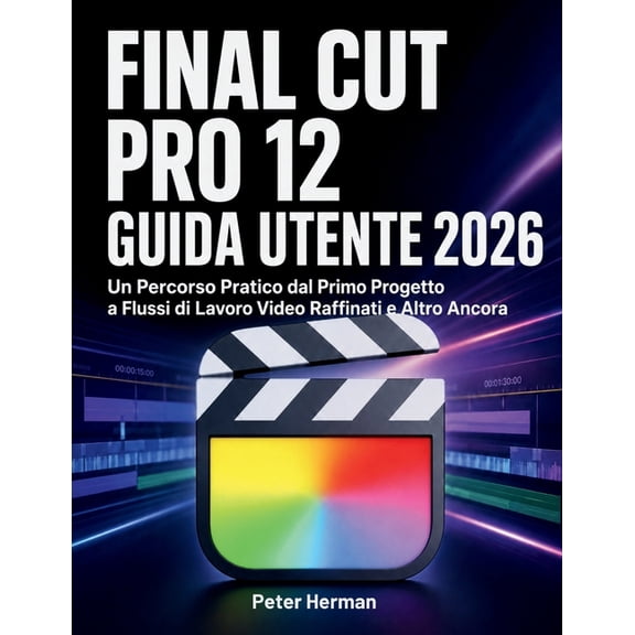 Final Cut Pro 12 Guida Utente 2026: Un Percorso Pratico dal Primo Progetto a Flussi di Lavoro Video Raffinati e Altro An, (Paperback)
