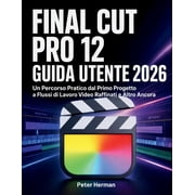 Final Cut Pro 12 Guida Utente 2026 Un Percorso Pratico dal Primo Progetto a Flussi di Lavoro Video Raffinati e Altro An, Paperback