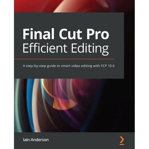 Final Cut Pro Efficient Editing: A step-by-step guide to smart video editing with FCP 10.6 (Paperback)