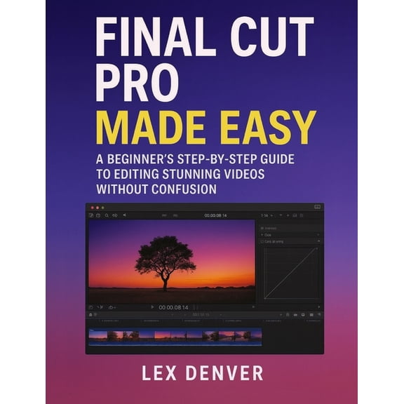 Final Cut Pro Made Easy: A Beginner's Step-by-Step Guide to Editing Stunning Videos Without Confusion, (Paperback)