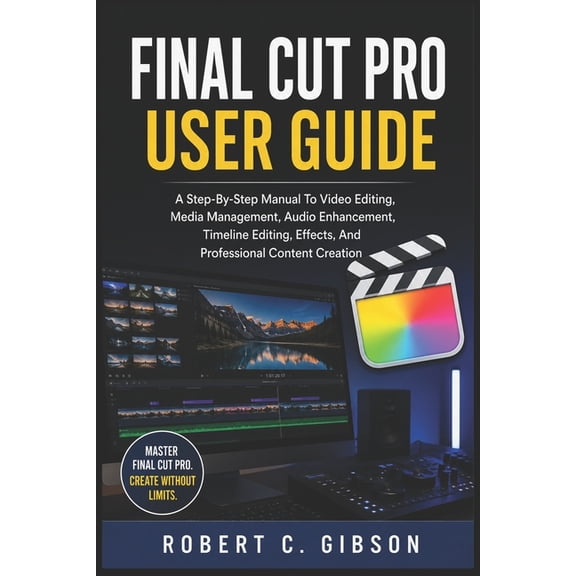 Final Cut Pro User Guide: A Step-By-Step Manual To Video Editing, Media Management, Audio Enhancement, Timeline Editing,, (Paperback)