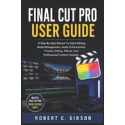Final Cut Pro User Guide A Step-By-Step Manual To Video Editing, Media Management, Audio Enhancement, Timeline Editing,, Paperback