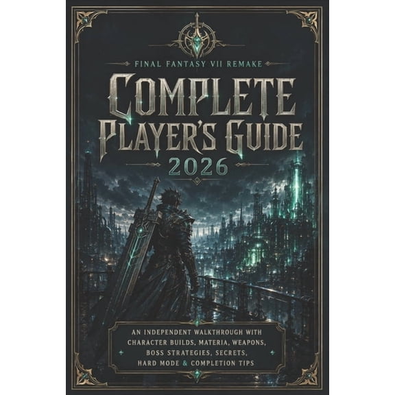 Final Fantasy VII Remake Complete Player's Guide 2026: An Independent Walkthrough with Character Builds, Materia, Weapon, (Paperback)