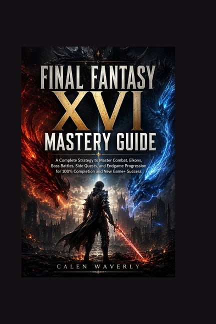 Final Fantasy Xv1 Mastery Guide: A Complete Strategy to Master Combat, Eikons, Boss Battles, Side Quests, and Endgame Pr, (Paperback)
