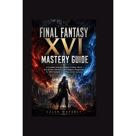 Final Fantasy Xv1 Mastery Guide: A Complete Strategy to Master Combat, Eikons, Boss Battles, Side Quests, and Endgame Pr, (Paperback)