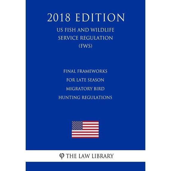 Final Frameworks for Late Season Migratory Bird Hunting Regulations (US Fish and Wildlife Service Regulation) (FWS) (2018 Edition) (Paperback)