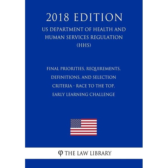 Final Priorities, Requirements, Definitions, and Selection Criteria - Race to the Top, Early Learning Challenge (US Department of Health and Human Services Regulation) (HHS) (2018 Edition) (Paperback)