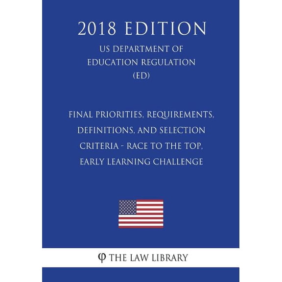 Final Priorities, Requirements, Definitions, and Selection Criteria - Race to the Top, Early Learning Challenge (Us Department of Education Regulation) (Ed) (2018 Edition) (Paperback)