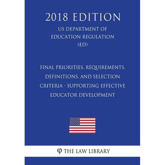 Final Priorities, Requirements, Definitions, and Selection Criteria - Supporting Effective Educator Development (US Department of Education Regulation) (ED) (2018 Edition) (Paperback)