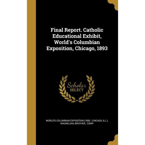 Final Report. Catholic Educational Exhibit, World's Columbian Exposition, Chicago, 1893 (Hardcover)