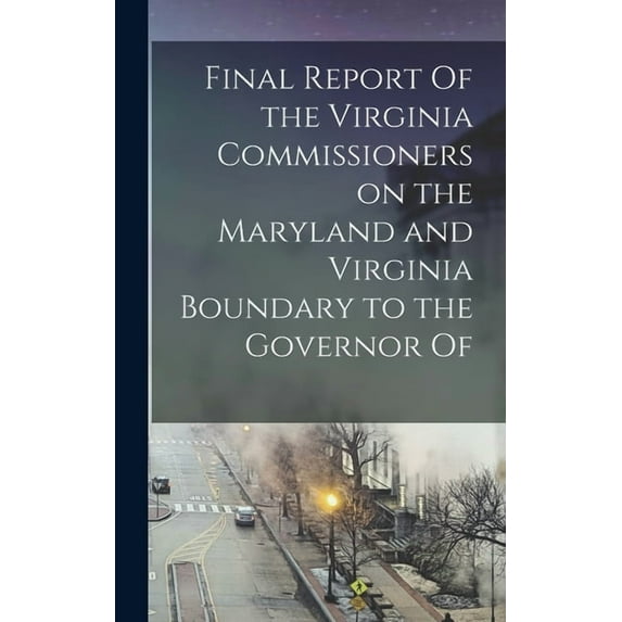 Final Report Of the Virginia Commissioners on the Maryland and Virginia Boundary to the Governor Of (Hardcover)