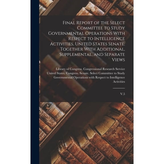 Final Report of the Select Committee to Study Governmental Operations With Respect to Intelligence Activities, United St, (Hardcover)
