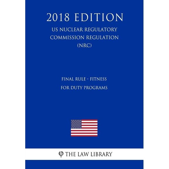 Final Rule - Fitness for Duty Programs (US Nuclear Regulatory Commission Regulation) (NRC) (2018 Edition) (Paperback)