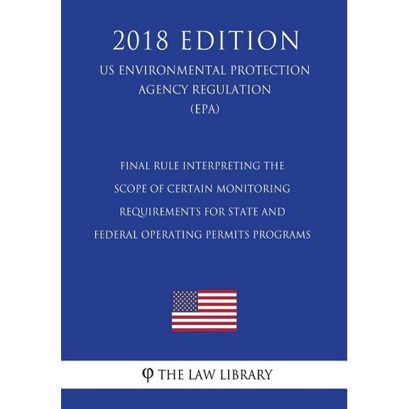 Final Rule Interpreting the Scope of Certain Monitoring Requirements for State and Federal Operating Permits Programs (US Environmental Protection Agency Regulation) (EPA) (2018 Edition) (Paperback)